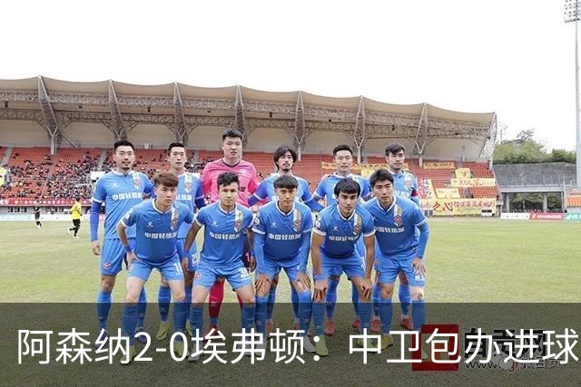 阿森纳2-0埃弗顿：中卫包办进球，争冠底气足