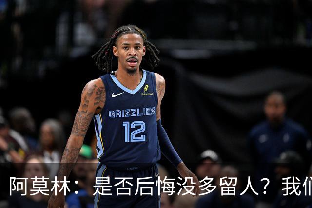 阿莫林：是否后悔没多留人？我们每个决策都有理性的现实依据