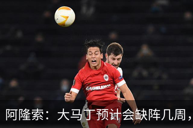 阿隆索：大马丁预计会缺阵几周，希望时间越短越好