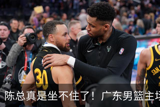 陈总真是坐不住了！广东男篮主场门票遇冷，朱芳雨参与会议