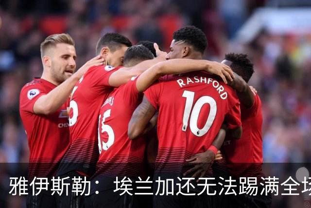 雅伊斯勒：埃兰加还无法踢满全场；帕尔多的身体仍有一些不适