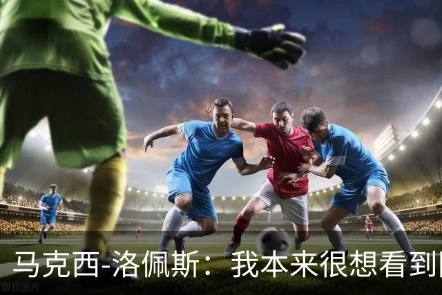 马克西-洛佩斯：我本来很想看到阿尔瓦雷斯去巴萨
