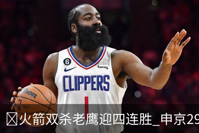 🏀火箭双杀老鹰迎四连胜 申京29+9+9+6断 KD22+9 小史密斯16+12