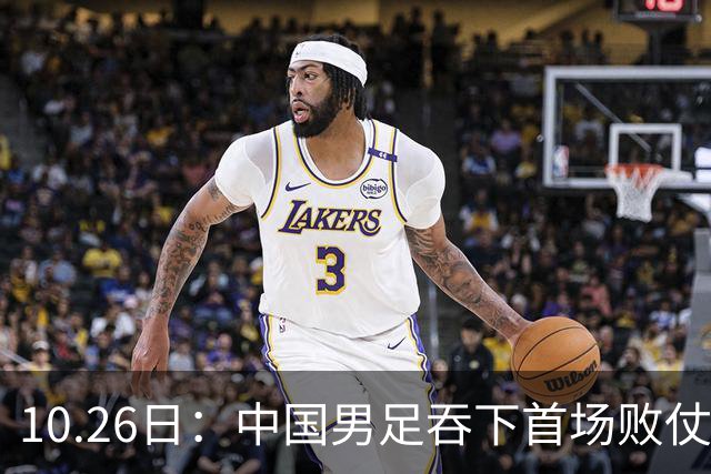 10.26日：中国男足吞下首场败仗，丢掉小组第一，没法提前出线，出线形势迎来大变