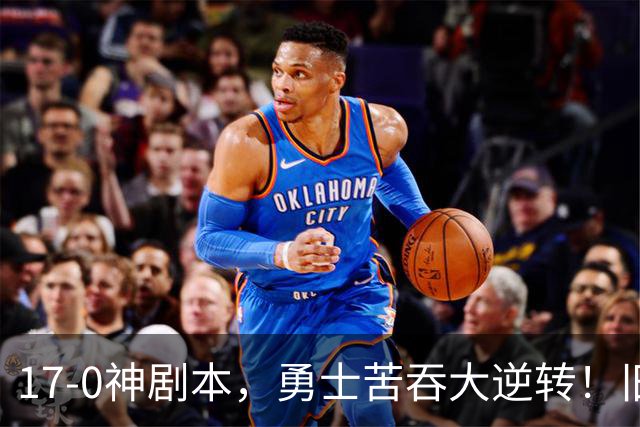 17-0神剧本，勇士苦吞大逆转！旧将两战狂轰73分 追梦失控又坑库里