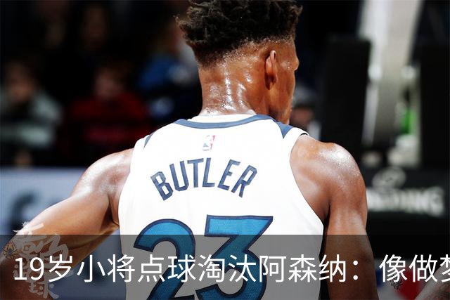 19岁小将点球淘汰阿森纳：像做梦，手机响了两三小时