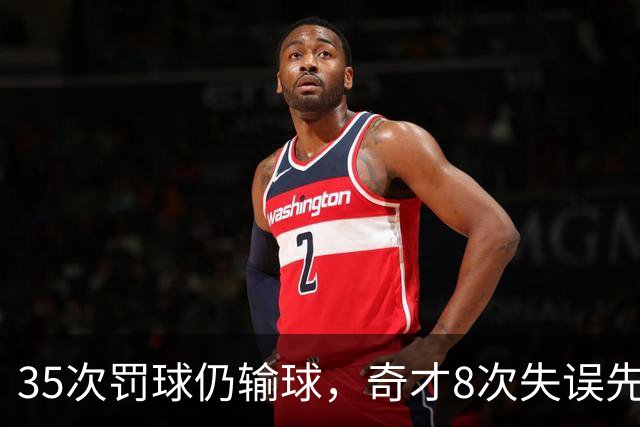 35次罚球仍输球，奇才8次失误先生成焦点