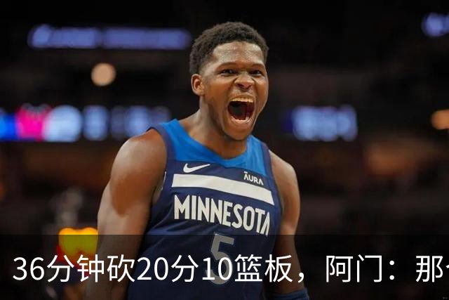 36分钟砍20分10篮板，阿门：那个封盖奠定胜局