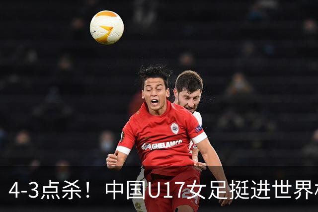 4-3点杀！中国U17女足挺进世界杯8强，改写18年历史，将PK巴西争四强