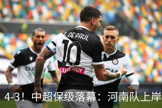 4-3！中超保级落幕：河南队上岸+两队降级！国安让3追4，20场不败